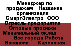 Менеджер по продажам › Название организации ­ СмартЭлектро, ООО › Отрасль предприятия ­ Оптовые продажи › Минимальный оклад ­ 50 000 - Все города Работа » Вакансии   . Кировская обл.,Захарищево п.